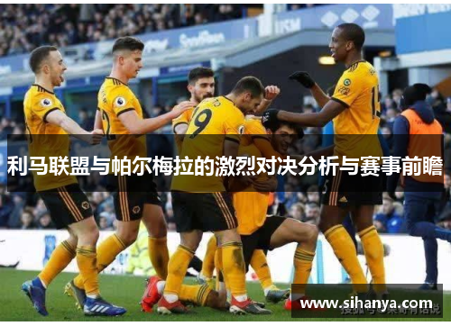 利马联盟与帕尔梅拉的激烈对决分析与赛事前瞻