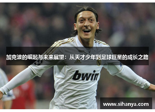 加克波的崛起与未来展望：从天才少年到足球巨星的成长之路