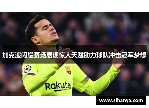 加克波闪耀赛场展现惊人天赋助力球队冲击冠军梦想