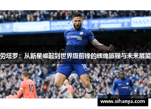 劳塔罗：从新星崛起到世界级前锋的辉煌旅程与未来展望