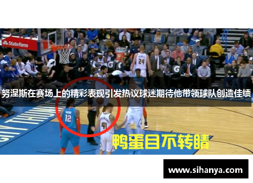 努涅斯在赛场上的精彩表现引发热议球迷期待他带领球队创造佳绩