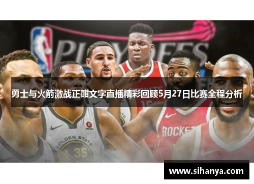 勇士与火箭激战正酣文字直播精彩回顾5月27日比赛全程分析