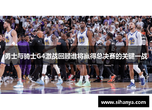 勇士与骑士G4激战回顾谁将赢得总决赛的关键一战