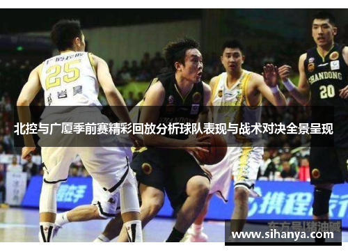 北控与广厦季前赛精彩回放分析球队表现与战术对决全景呈现