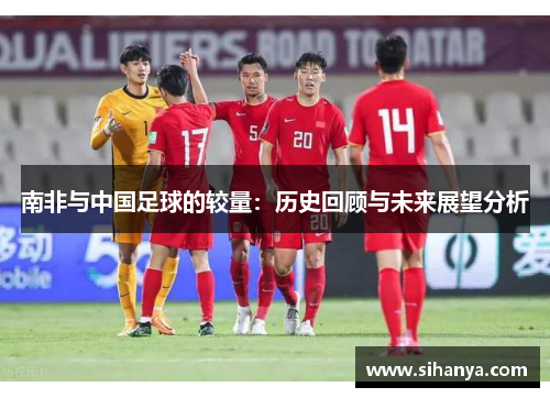 南非与中国足球的较量：历史回顾与未来展望分析