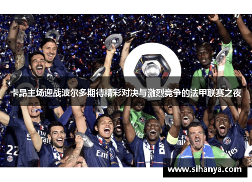 卡昂主场迎战波尔多期待精彩对决与激烈竞争的法甲联赛之夜