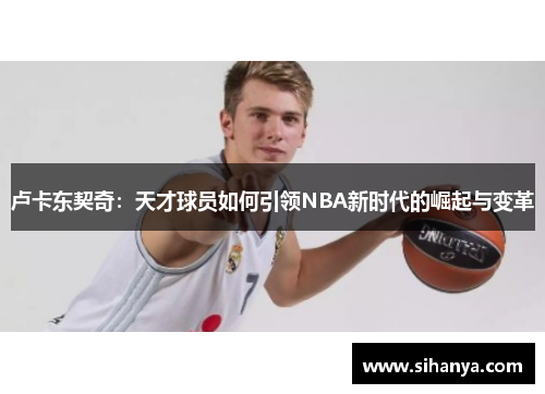卢卡东契奇：天才球员如何引领NBA新时代的崛起与变革