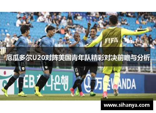厄瓜多尔U20对阵美国青年队精彩对决前瞻与分析