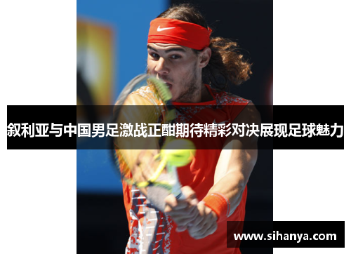 叙利亚与中国男足激战正酣期待精彩对决展现足球魅力