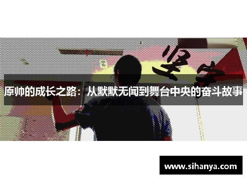 原帅的成长之路：从默默无闻到舞台中央的奋斗故事