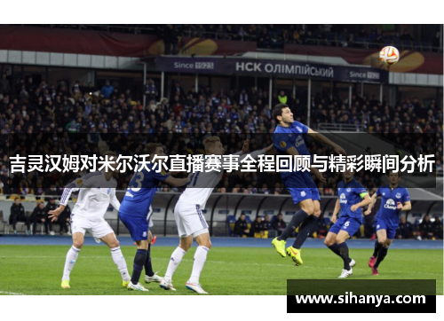 吉灵汉姆对米尔沃尔直播赛事全程回顾与精彩瞬间分析