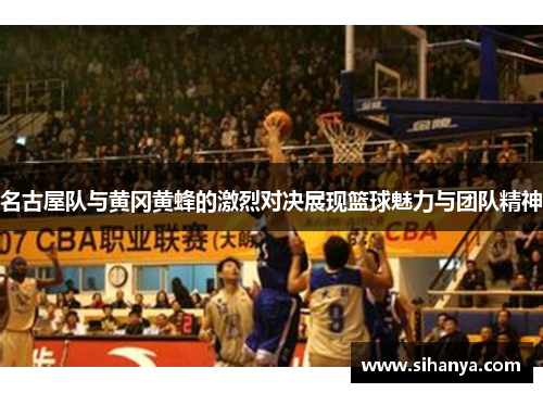 名古屋队与黄冈黄蜂的激烈对决展现篮球魅力与团队精神