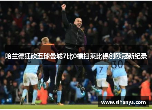 哈兰德狂砍五球曼城7比0横扫莱比锡创欧冠新纪录