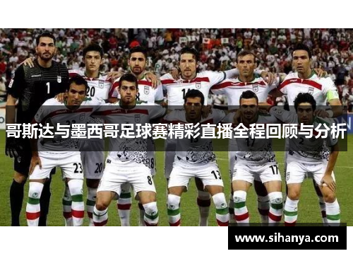 哥斯达与墨西哥足球赛精彩直播全程回顾与分析