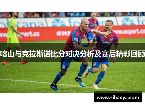 喀山与克拉斯诺比分对决分析及赛后精彩回顾