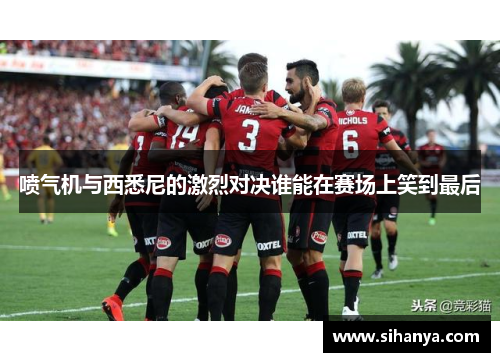 喷气机与西悉尼的激烈对决谁能在赛场上笑到最后