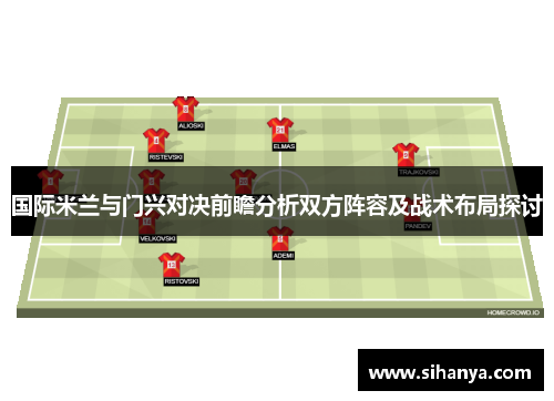 国际米兰与门兴对决前瞻分析双方阵容及战术布局探讨