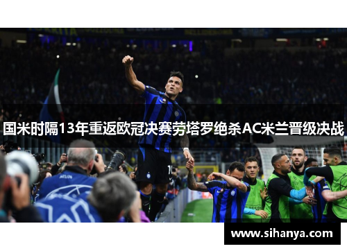 国米时隔13年重返欧冠决赛劳塔罗绝杀AC米兰晋级决战