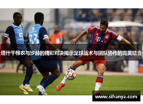 塔什干棉农与沙赫的精彩对决揭示足球战术与团队协作的完美结合