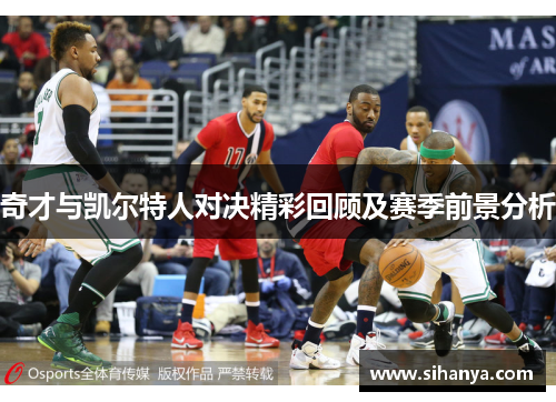 奇才与凯尔特人对决精彩回顾及赛季前景分析
