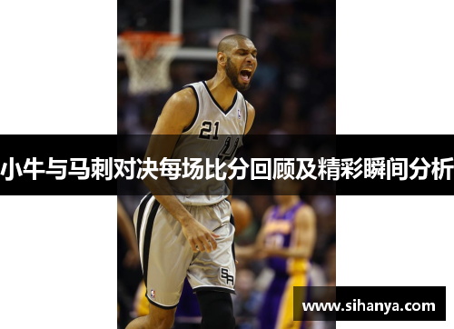 小牛与马刺对决每场比分回顾及精彩瞬间分析