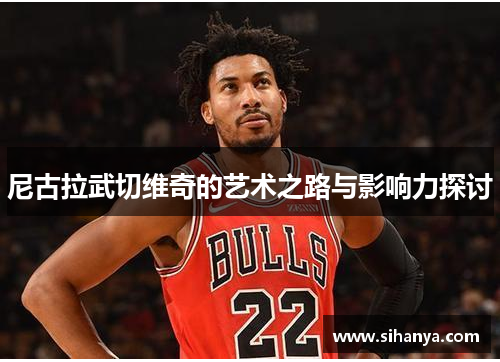 尼古拉武切维奇的艺术之路与影响力探讨