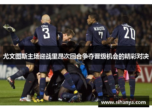 尤文图斯主场迎战里昂次回合争夺晋级机会的精彩对决