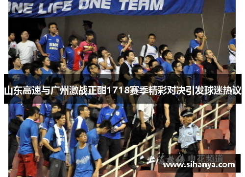 山东高速与广州激战正酣1718赛季精彩对决引发球迷热议