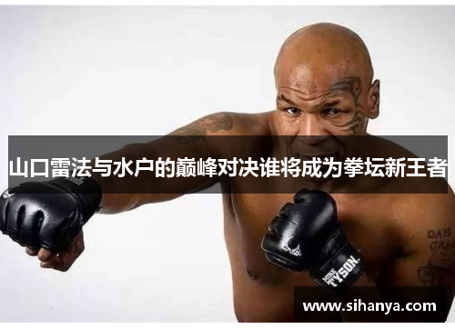 山口雷法与水户的巅峰对决谁将成为拳坛新王者