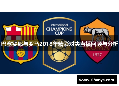 巴塞罗那与罗马2018年精彩对决直播回顾与分析