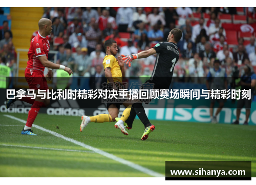 巴拿马与比利时精彩对决重播回顾赛场瞬间与精彩时刻