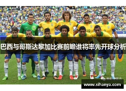 巴西与哥斯达黎加比赛前瞻谁将率先开球分析