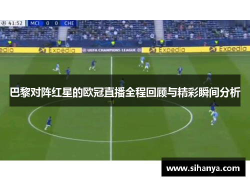 巴黎对阵红星的欧冠直播全程回顾与精彩瞬间分析