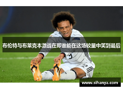 布伦特与布莱克本激战在即谁能在这场较量中笑到最后