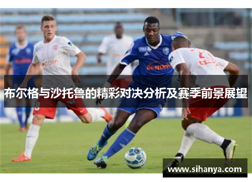 布尔格与沙托鲁的精彩对决分析及赛季前景展望