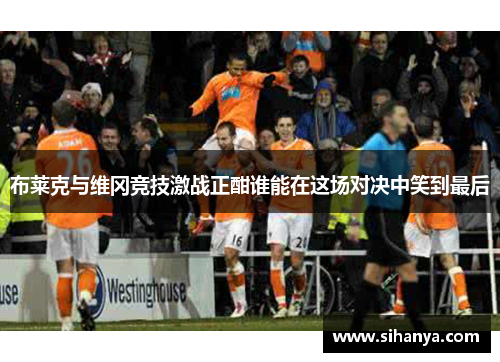 布莱克与维冈竞技激战正酣谁能在这场对决中笑到最后