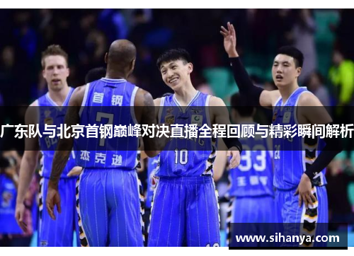广东队与北京首钢巅峰对决直播全程回顾与精彩瞬间解析