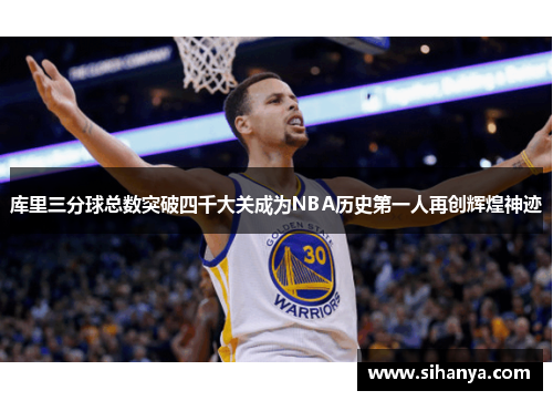 库里三分球总数突破四千大关成为NBA历史第一人再创辉煌神迹
