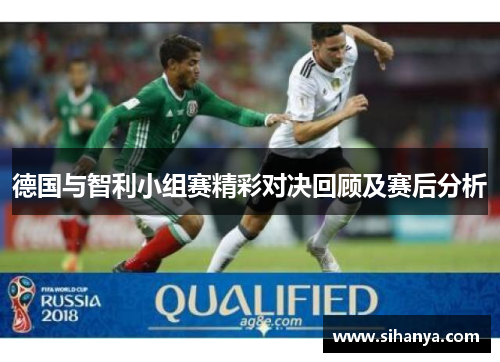 德国与智利小组赛精彩对决回顾及赛后分析