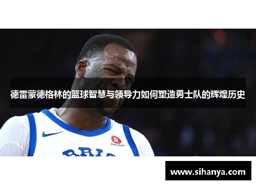 德雷蒙德格林的篮球智慧与领导力如何塑造勇士队的辉煌历史