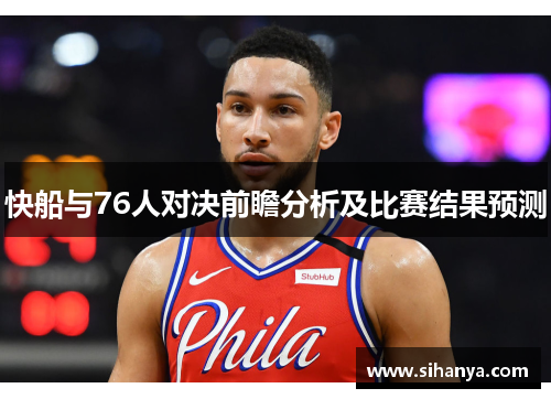 快船与76人对决前瞻分析及比赛结果预测