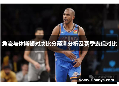 急流与休斯顿对决比分预测分析及赛季表现对比