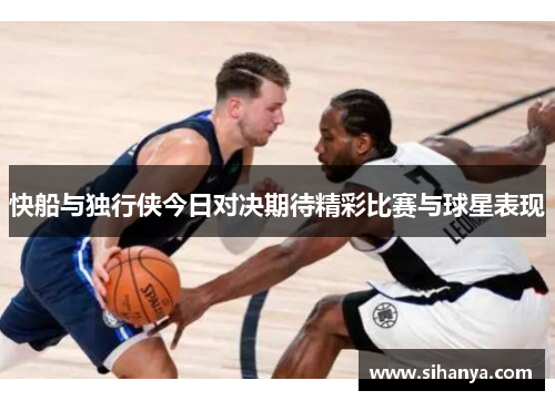 快船与独行侠今日对决期待精彩比赛与球星表现