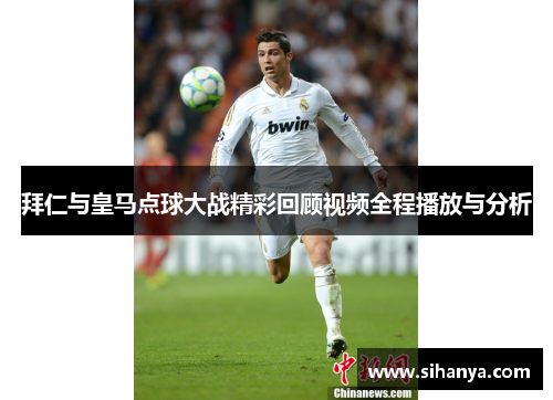 拜仁与皇马点球大战精彩回顾视频全程播放与分析