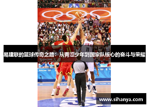 易建联的篮球传奇之路：从青涩少年到国家队核心的奋斗与荣耀