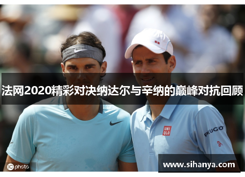 法网2020精彩对决纳达尔与辛纳的巅峰对抗回顾