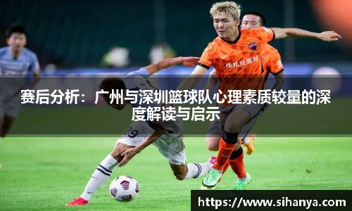 赛后分析：广州与深圳篮球队心理素质较量的深度解读与启示