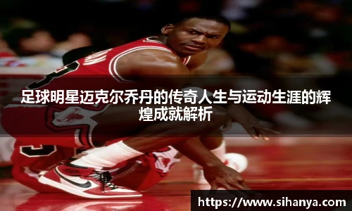 足球明星迈克尔乔丹的传奇人生与运动生涯的辉煌成就解析