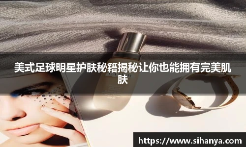 美式足球明星护肤秘籍揭秘让你也能拥有完美肌肤