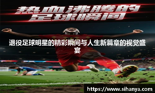 退役足球明星的精彩瞬间与人生新篇章的视觉盛宴